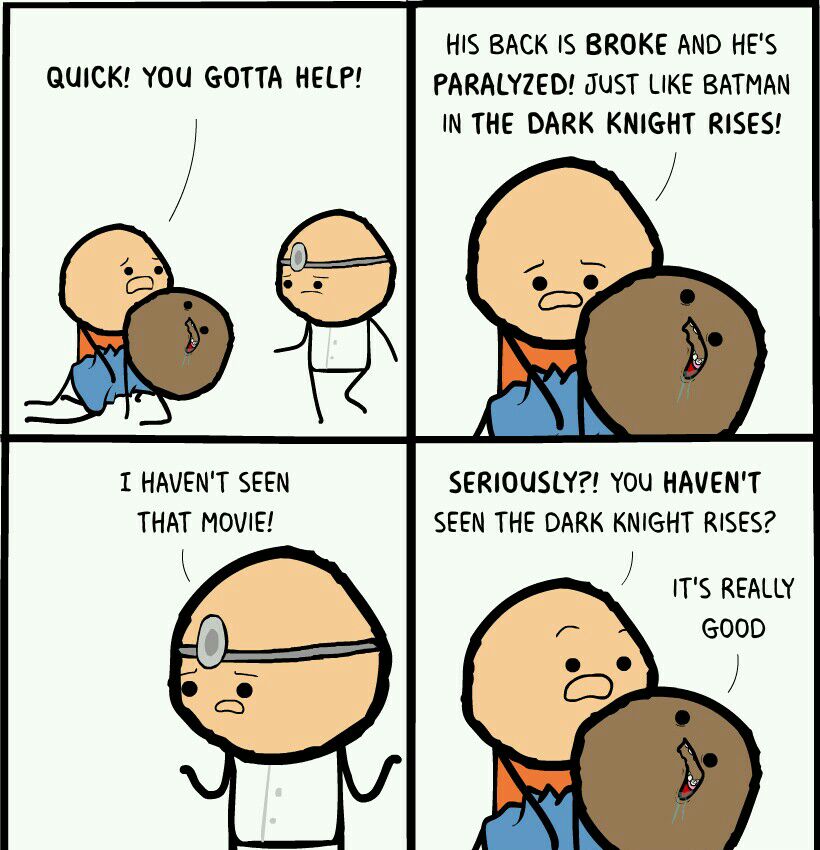 HIS BACK IS BROKE AND HES QUICK YOU GOTTA HELP PARALYZED JUST LIKE BATMAN IN THE DARK KNIGHT RISES T HAVENT SEEN SERIOUSLY YOU HAVENT THAT MOVIE SEEN THE DARK KNIGHT RISES ITS REALLY G000