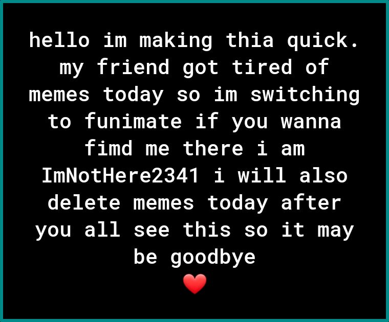 hello im making thia quick 1V b XYy T I o R N Yo IO 3 memes today so im switching to funimate if you wanna fimd me there i am B To o FY o ec Ny e A 1 A B KT delete memes today after DLV 1 B AT Y 0 o b K To I R ol Y be goodbye L 4