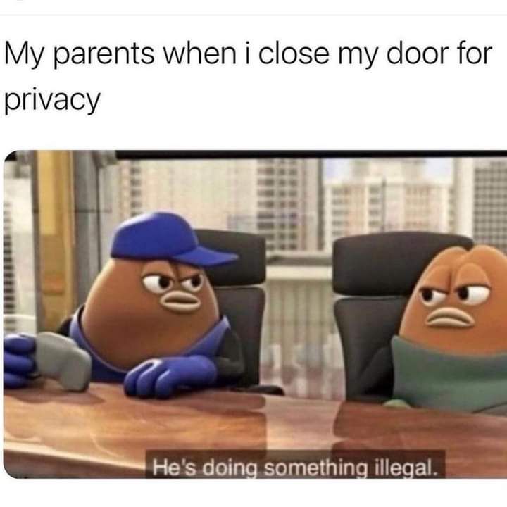 My parents when i close my door for privacy