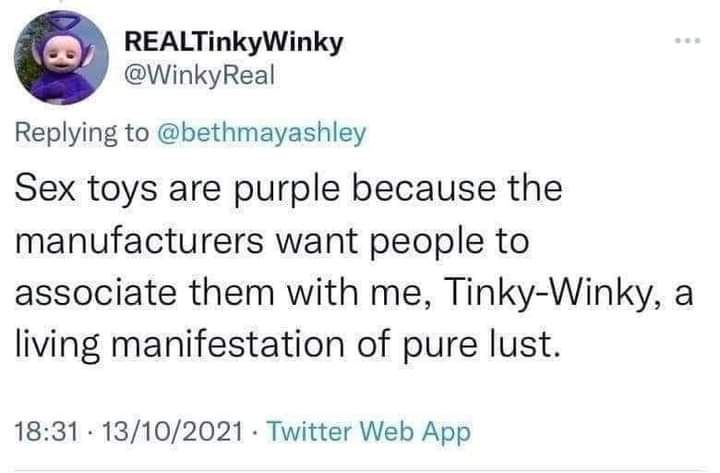 e REALTinkyWinky WinkyReal Replying to bethmayashley Sex toys are purple because the manufacturers want people to associate them with me Tinky Winky a living manifestation of pure lust 1831 13102021 Twitter Web App