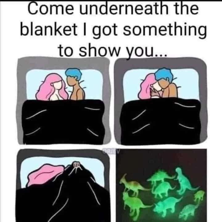 Come underneath the blanket got something o show you