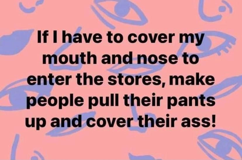 If 1 have to cover my mouth and nose to enter the stores make people pull their pants up and cover their ass