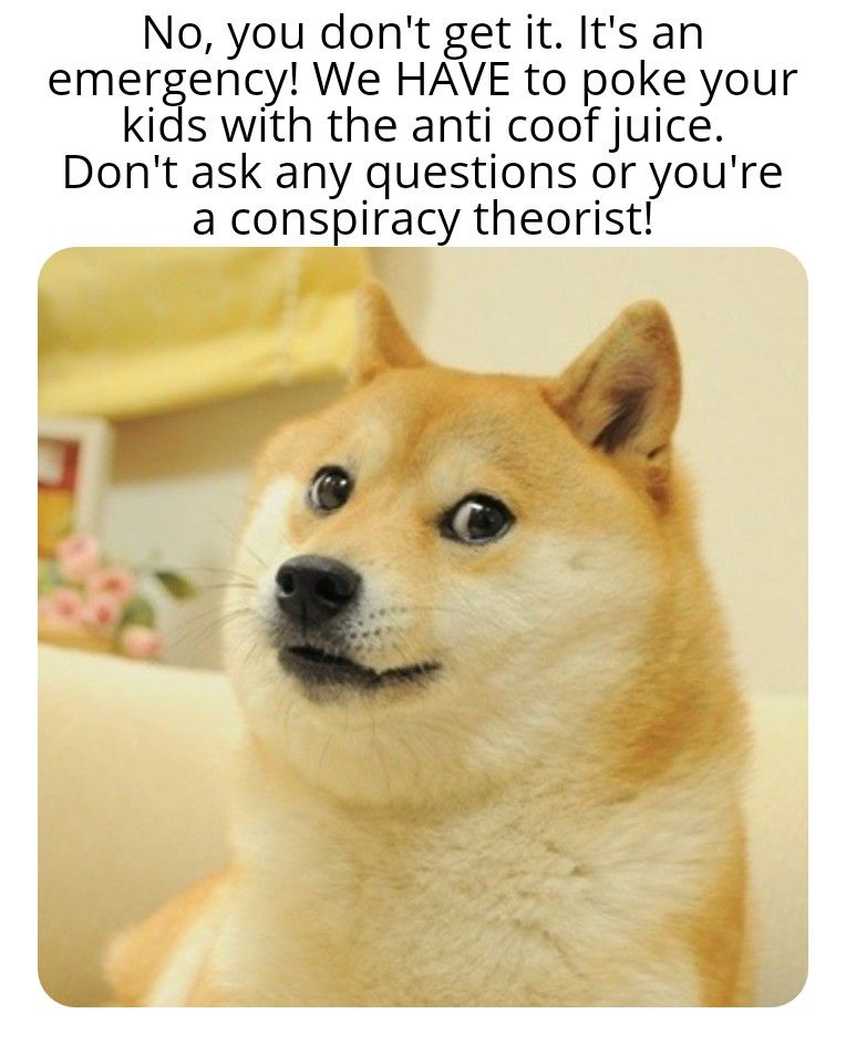 No you dont getit Its an emergency We HAVE to poke your kids with the anti coof juice Dont ask any questions or youre a conspiracy theorist