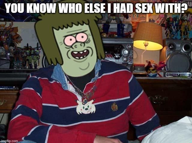 YOU KNOW WHO ELSE HAD SEXWITH