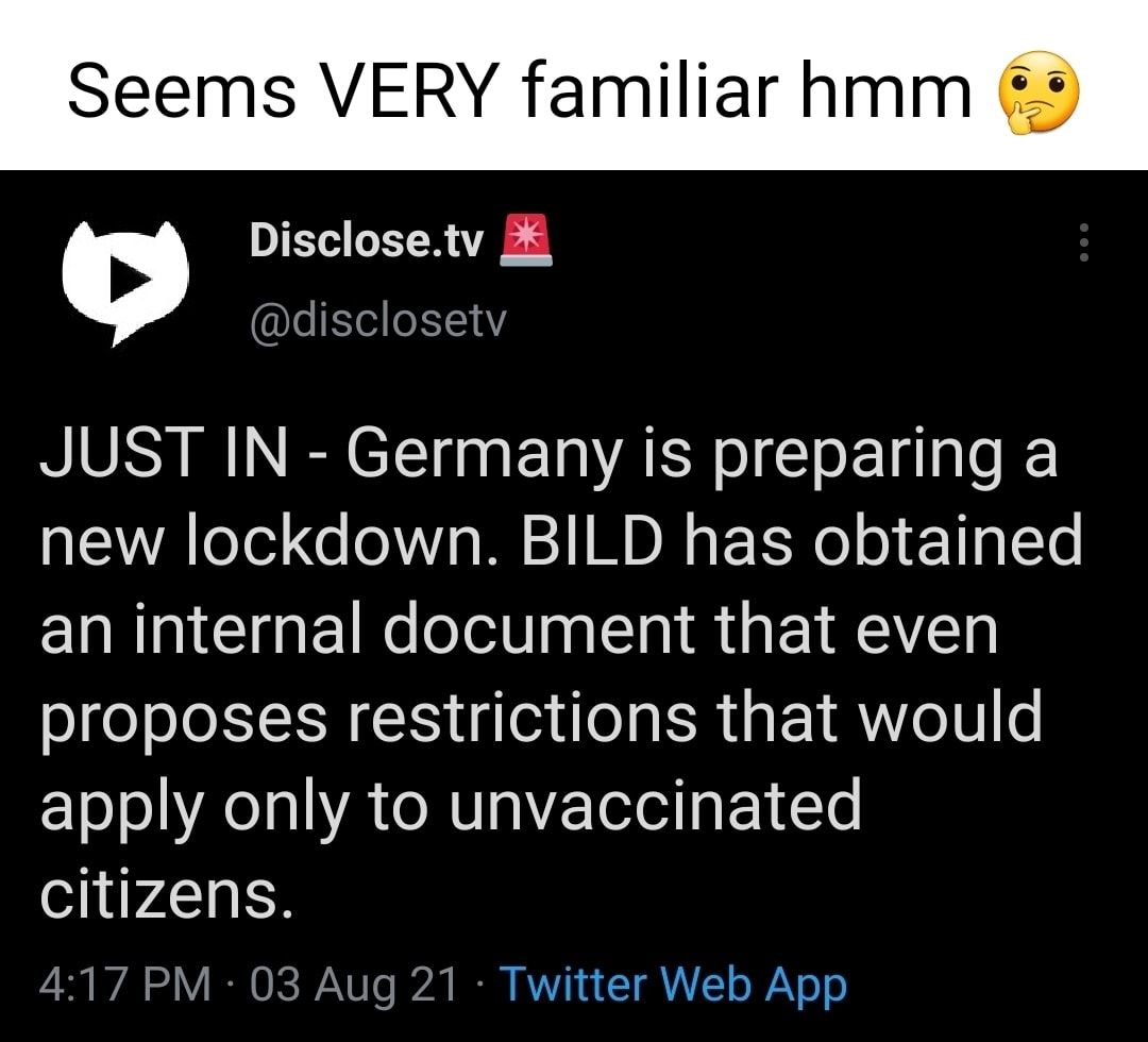 Seems VERY familiar hmm Disclosetv c LeEeloX10Y JUST IN Germany is preparing a new lockdown BILD has obtained an internal document that even proposes restrictions that would apply only to unvaccinated citizens 417 PM 03 Aug 21 Twitter Web App