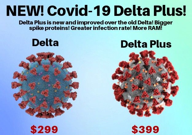 NEW Covid 19 Delta Plus Delta Plus is new and improved over the old Delta Bigger spike proteins Greater infection rate More RAM Delta Delta Plus