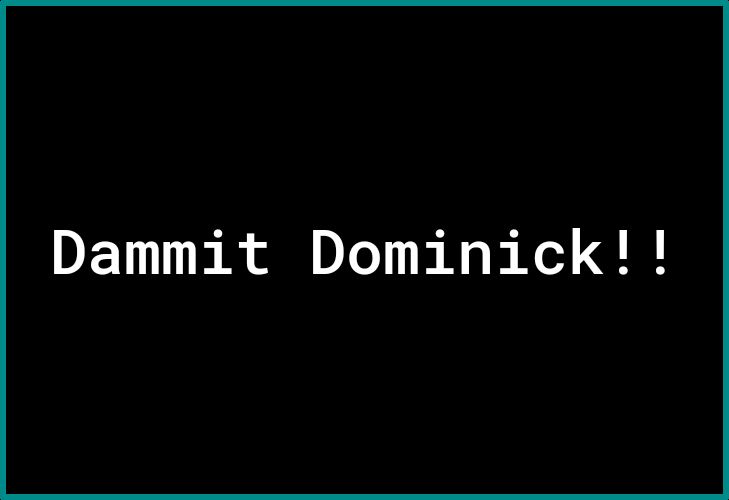 Dammit Dominick