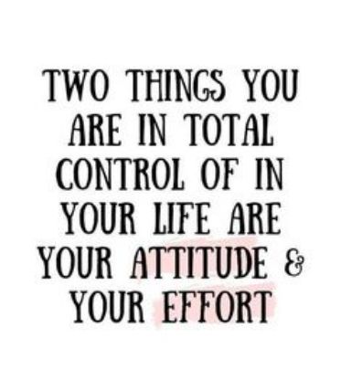 TWO THINGS YOU ARE IN TOTAL CONTROL OF IN YOUR LIFE ARE YOUR ATTITUDE YOUR EFFORT