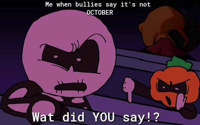 Me when bullies say its not did You 4 say AN