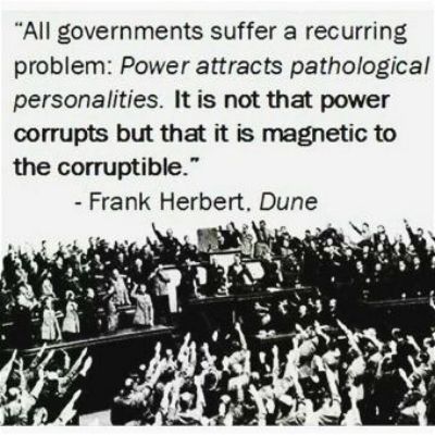 All governments suffer a recurring problem Power attracts pathological personalities It is not that power corrupts but that it is magnetic to the corruptible Frank Herbert Dune