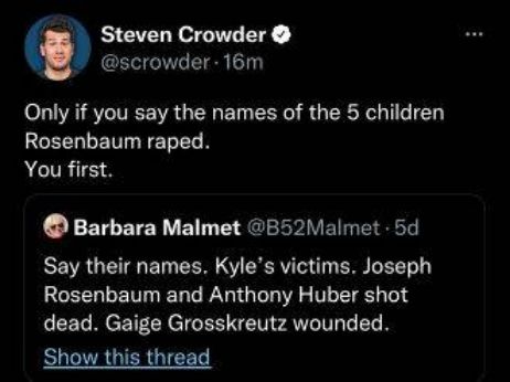 Steven Crowder scrowder 16m Only if you say the names of the 5 children Rosenbaum raped You first Barbara Malmet B52Malmet 5d Say their names Kyles victims Joseph RGEELLENT D NG L R S VT T dead Gaige Grosskreutz wounded Show this thread