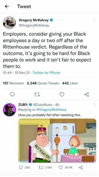 Tweet Gregory McKelvey GrogoryMcKehvey Employers consider giving your Black employees a day or two off after the Rittenhouse verdict Regardless of the outcome its going to be hard for Black people to work and it isnt fair to expect them to 2114415 Nov 21 Twitter for Phona 157 Rotwests 2348 Quote Twests 442 Uikes 3 o 3 ZUBY ZubyMusic 6h Replying to GregoryMcKeivey How you probably fot ater twoeting