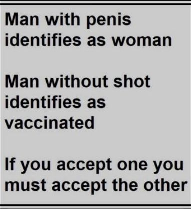 Man with penis identifies as woman Man without shot identifies as vaccinated If you accept one you must accept the other