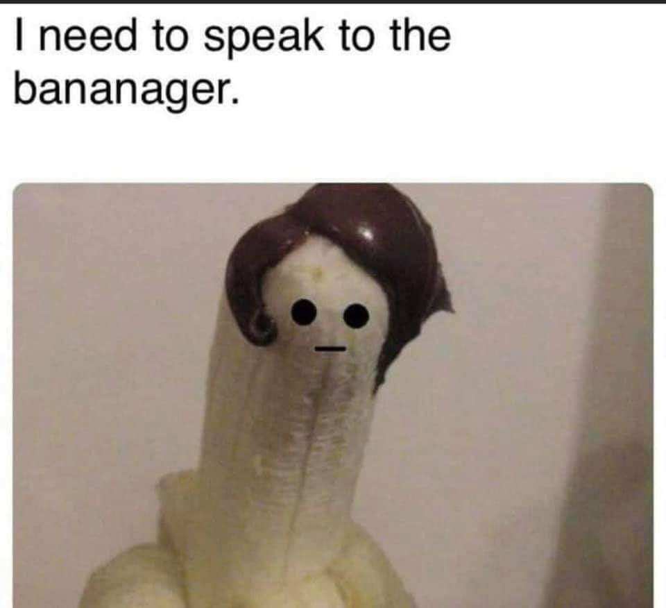 need to speak to the bananager