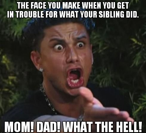 THE FAGE YOU MAKE WHEN YOU GET IN TROUBLE FOR WHAT YOUR SIBLING DID e MOMY DAD WHAT THE HELL