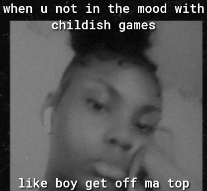 when u not in the mood with