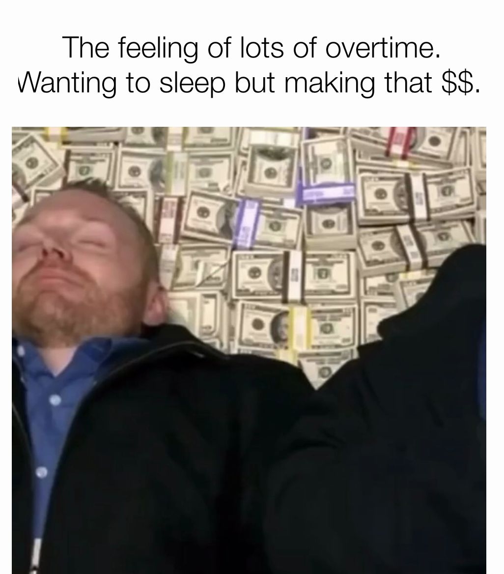 The feeling of lots of overtime Wanting to sleep but making that 3
