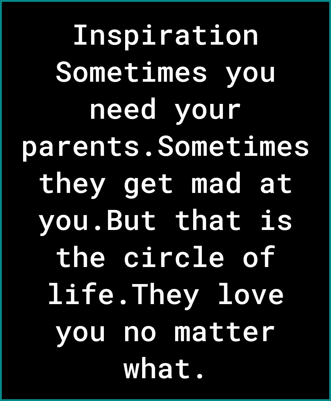 Inspiration Sometimes you need your parentsSometimes they get mad at Lo 1 IR 21T 1 ol of o ol K the circle of lifeThey love you no matter what