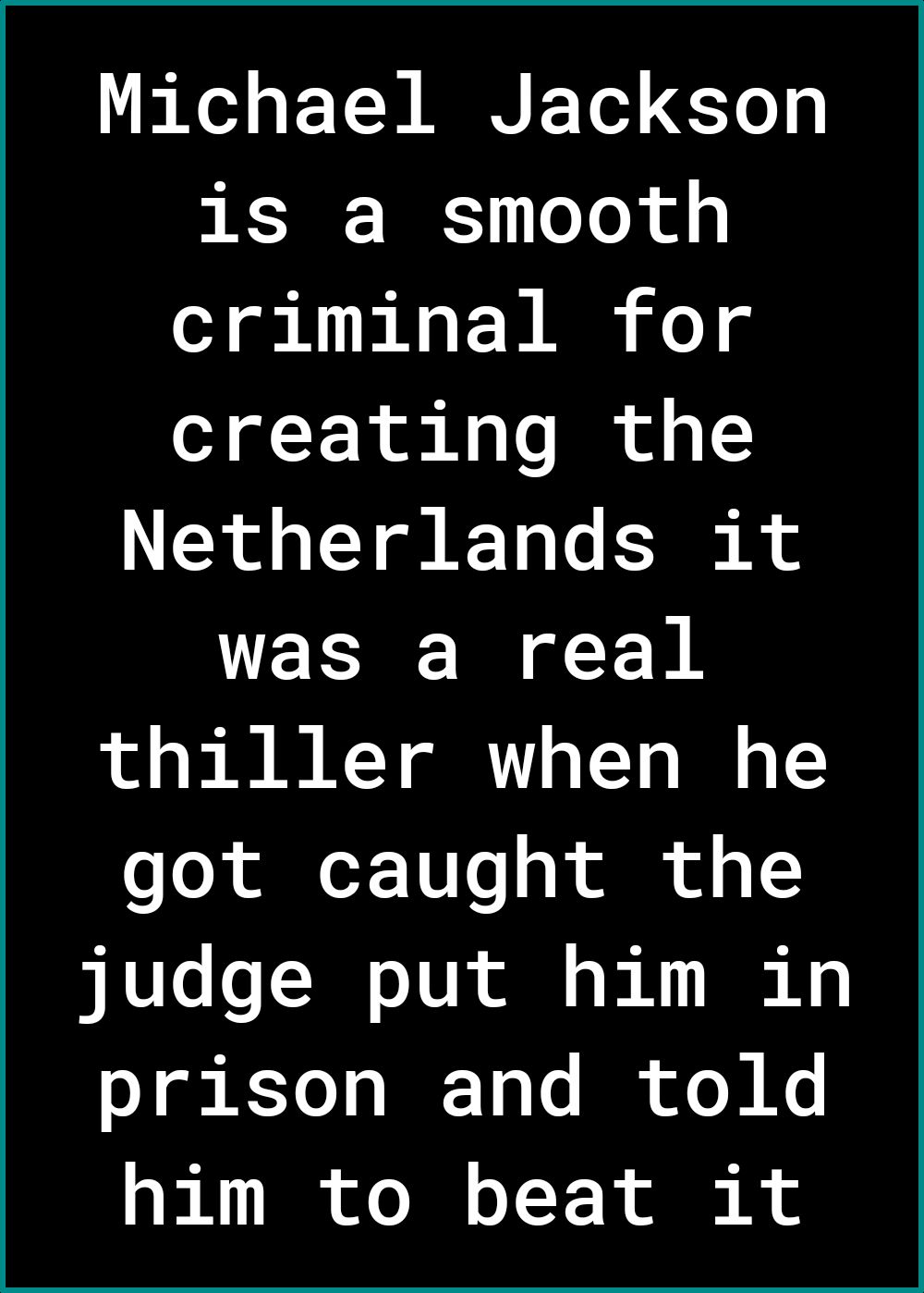 o o RN F Tod 10g is a smooth criminal for creating the Netherlands it was a real thiller when he got caught the judge put him in prison and told him to beat it