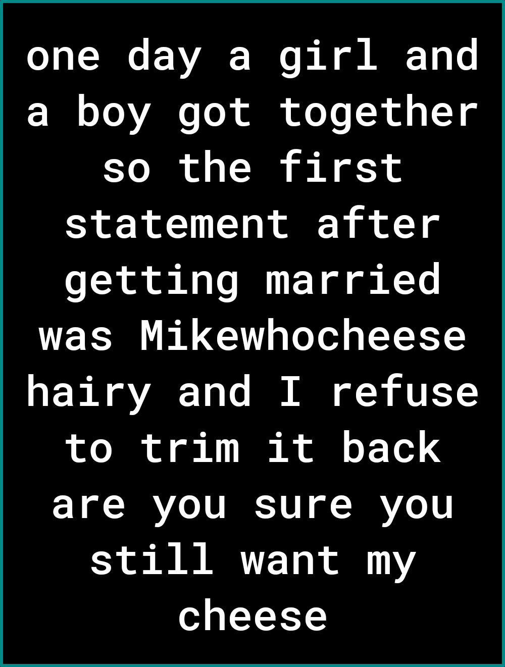 o o 1 F VARE W o i N ol ARF Tq Lo a boy got together so the first statement after getting married S LG I CERLE aF R A VAR 1o To M N o R AU ESY ol o T of ol 1 e 1 o o Y Y 4 are you sure you still want my cheese