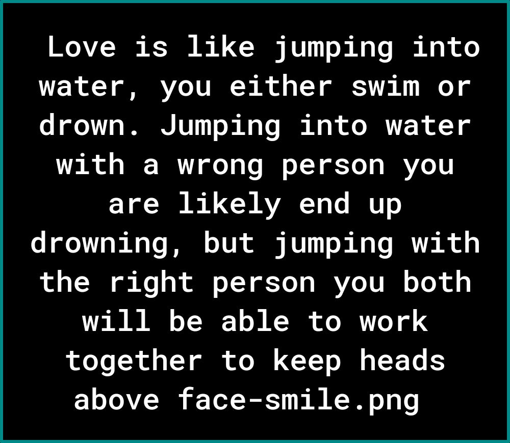 Love is like jumping into R Y R VZo TUR Rl o LT YT T o drown Jumping into water Tl o N W1 o 3 B oTY oY o WY 0 Y R U AVAR To e IRTT o drowning but jumping with 1o o oW g e o ol o T T Yo g MAVe 1V I o Yo ol T B A o TN o T oo IR oY of 4 together to keep heads above face smilepng