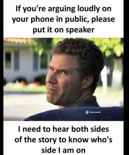 If youre arguing loudly on your phone in public please put it on speaker I need to hear both sides of the story to know whos side am on