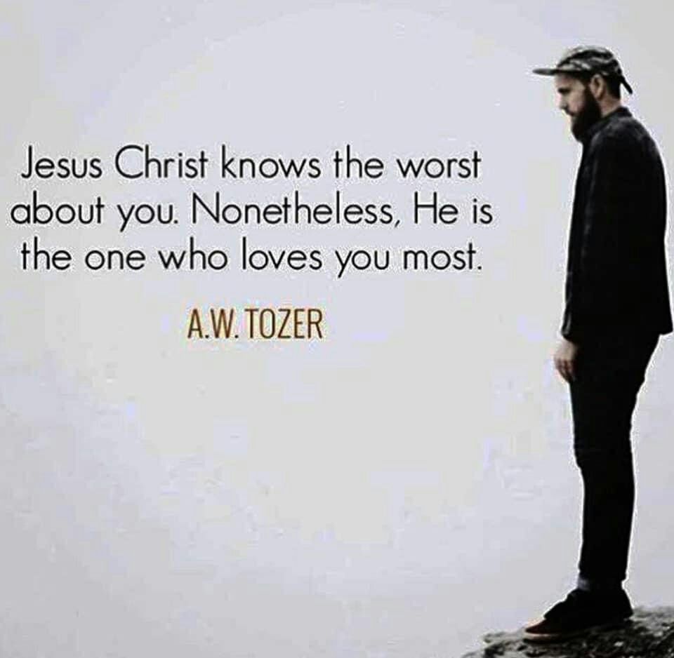 Jesus Christ knows the worst about you Nonetheless He is the one who loves you most AWTOZER