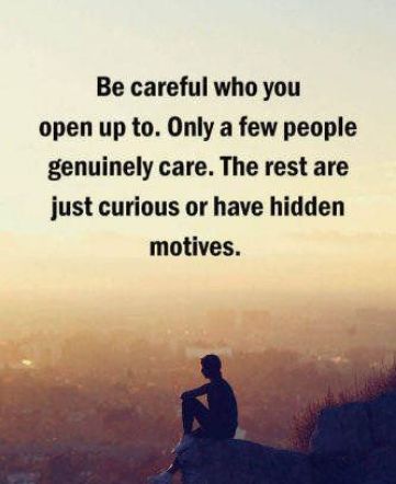 Be careful who you open up to Only a few people genuinely care The rest are just curious or have hidden motives