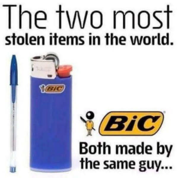 The two most stolen items in the world Bic Both made hy the same guy