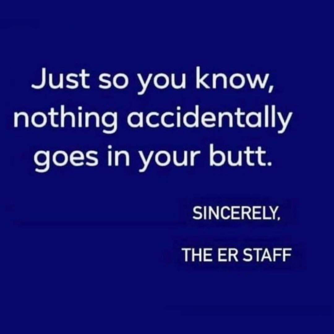 Just so you know gleliglgleellelleTa1 o Y goes in your butt SINCERELY THE ER STAFF