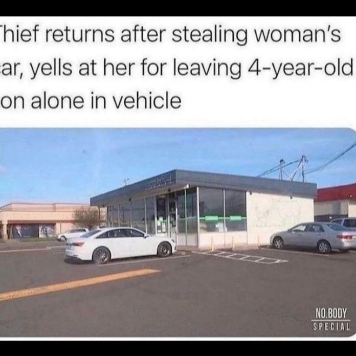 hief returns after stealing womans ar yells at her for leaving 4 year old on alone in vehicle NOBODY S L