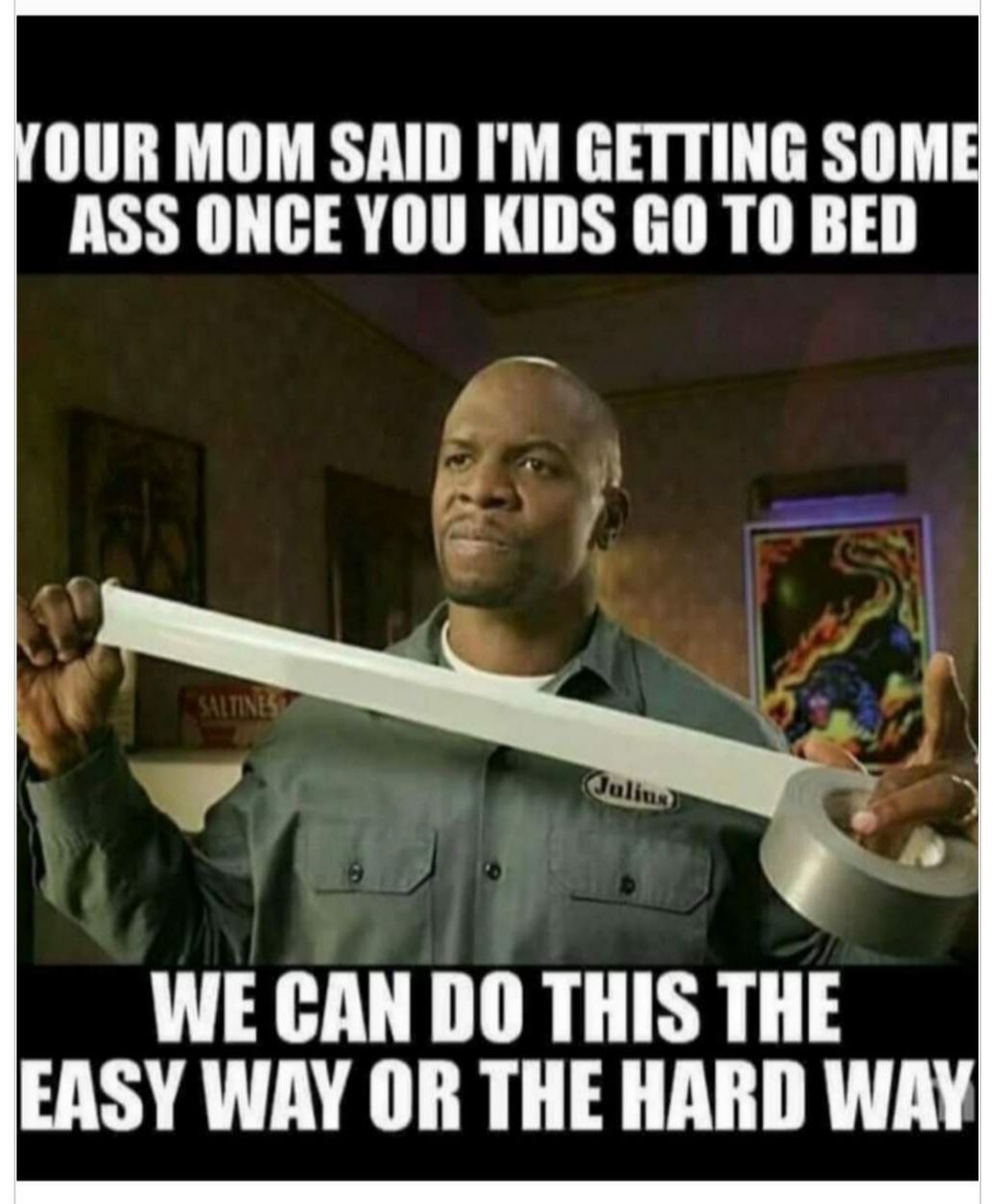 OUR MOM SAID IM GETTING SOME ASS ONCE YOU KIDS GO TO BED WE CAN DO THIS THE EASY WAY OR THE HARD WAY