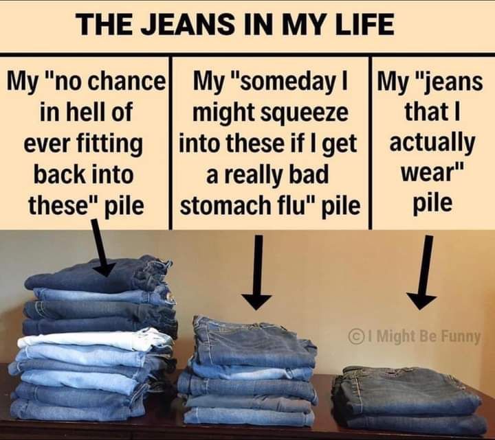 THE JEANS IN MY LIFE My no chance My someday My jeans in hell of might squeeze that ever fitting into these if I get actually back into areally bad wear these pile stomach flu pile pile l Be Funny 4