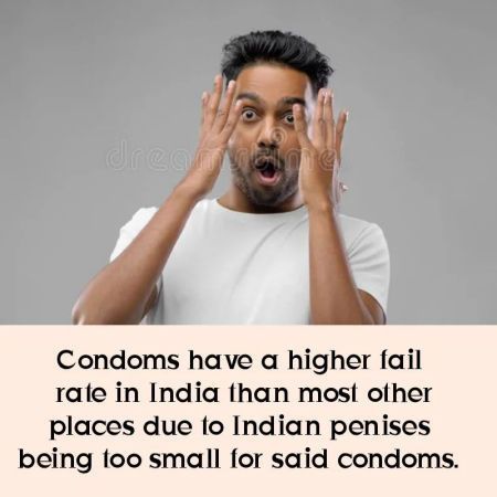 Condoms have a higher fail rate in India than most other places due fo Indian penises being too small for said condoms