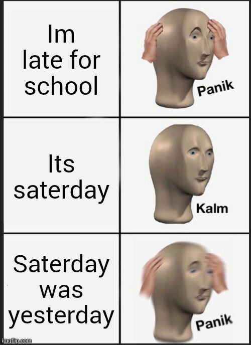 Im late for school Its saterday Saterday was yesterday