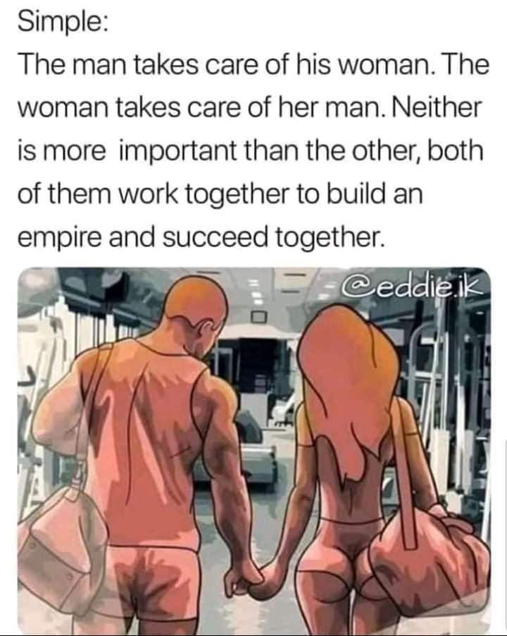 Simple The man takes care of his woman The woman takes care of her man Neither is more important than the other both of them work together to build an