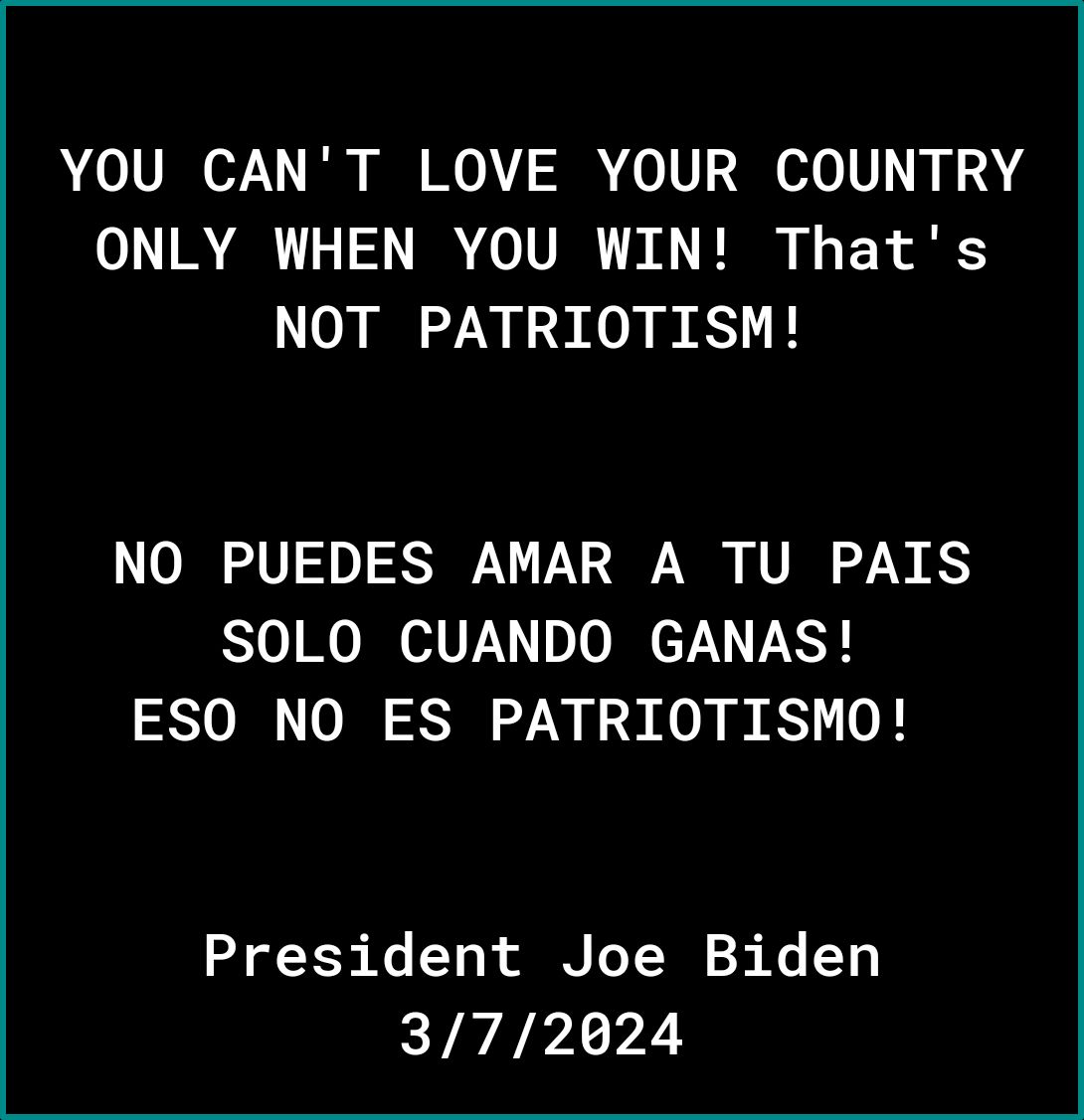YOU CANT LOVE YOUR COUNTRY oL TR A 1 TR o TVRR A 8 I 3 o NOT PATRIOTISM NO PUEDES AMAR A TU PAIS SOLO CUANDO GANAS ESO NO ES PATRIOTISMO President Joe Biden 372024