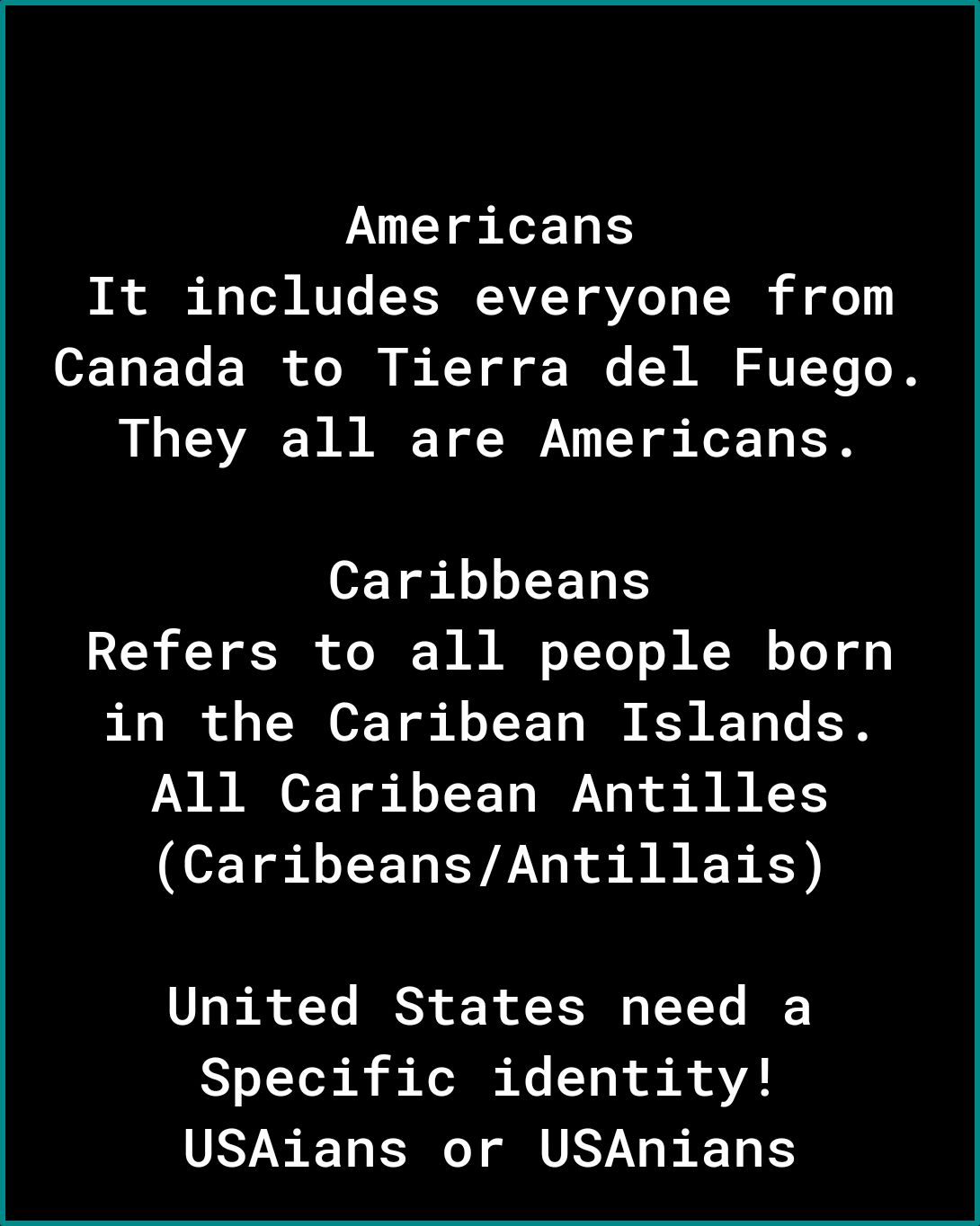 Americans b T RTTC SR CAVET VG TR e 11 F e 0 o 16 XY of o W V A TV T They all are Americans Caribbeans Refers to all people born in the Caribean Islands All Caribean Antilles ETELEEL VA SRR R RS United States need a Specific identity USAians or USAnians