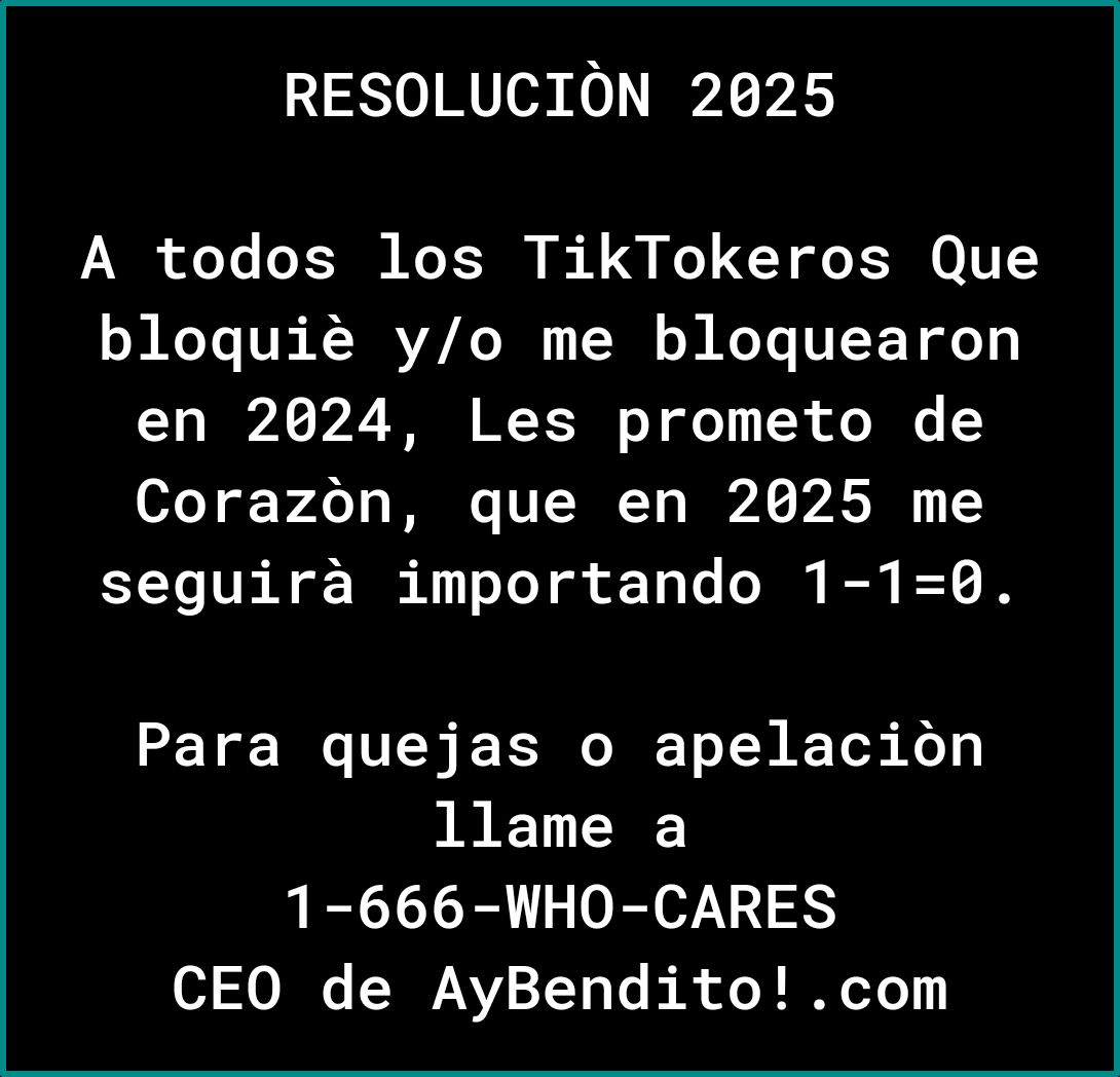 RESOLUCION 2025 A todos los TikTokeros Que bloqui yo me bloquearon en 2024 Les prometo de Corazon que en 2025 me seguira importando 1 10 ETE W TR T Y BT Koy ERET 1 666 WHO CARES CEO de AyBenditocom