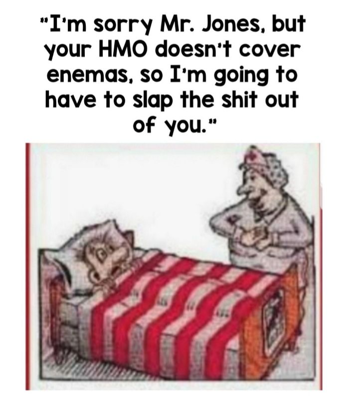 Im sorry Mr Jones but your HMO doesnt cover enemas so Im going to have to slap the shit out of you