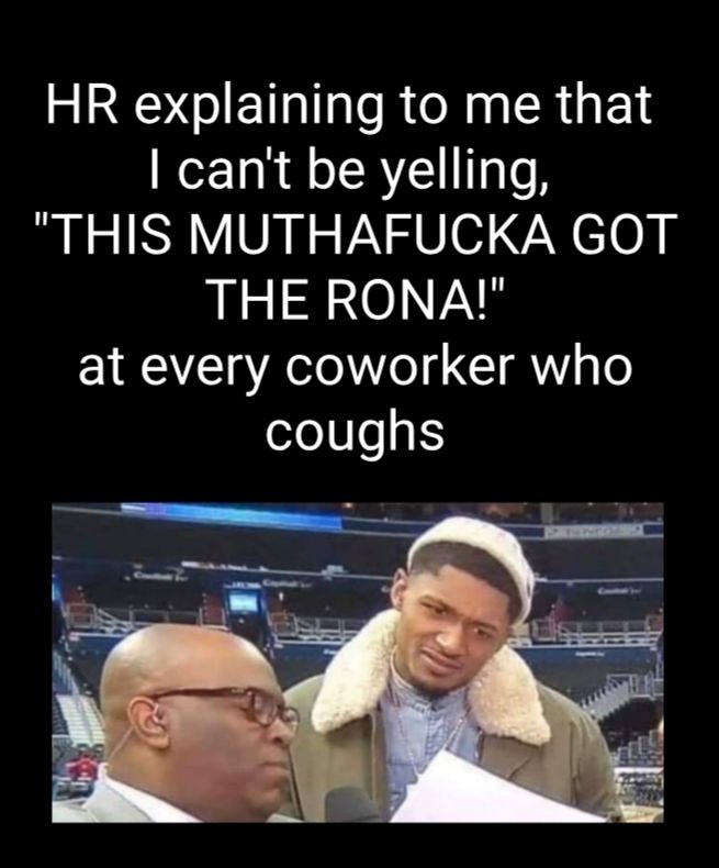 HR explaining to me that o TaR o SRV TaTo THIS MUTHAFUCKA GOT THE RONA at every coworker who o3e01641S