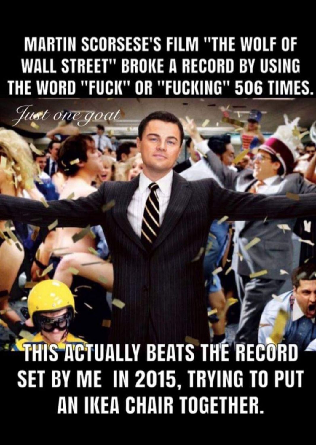 MARTIN SCORSESES FILM THE WOLF OF WALL STREET BROKE R RECORD BY USING THE WORD FUCK OR FUGKING 506 TIMES s THISAGTUMLY BEATS THE RECORD SET BY ME IN 2015 TRYING TO PUT AN IKEA CHAIR TOGETHER