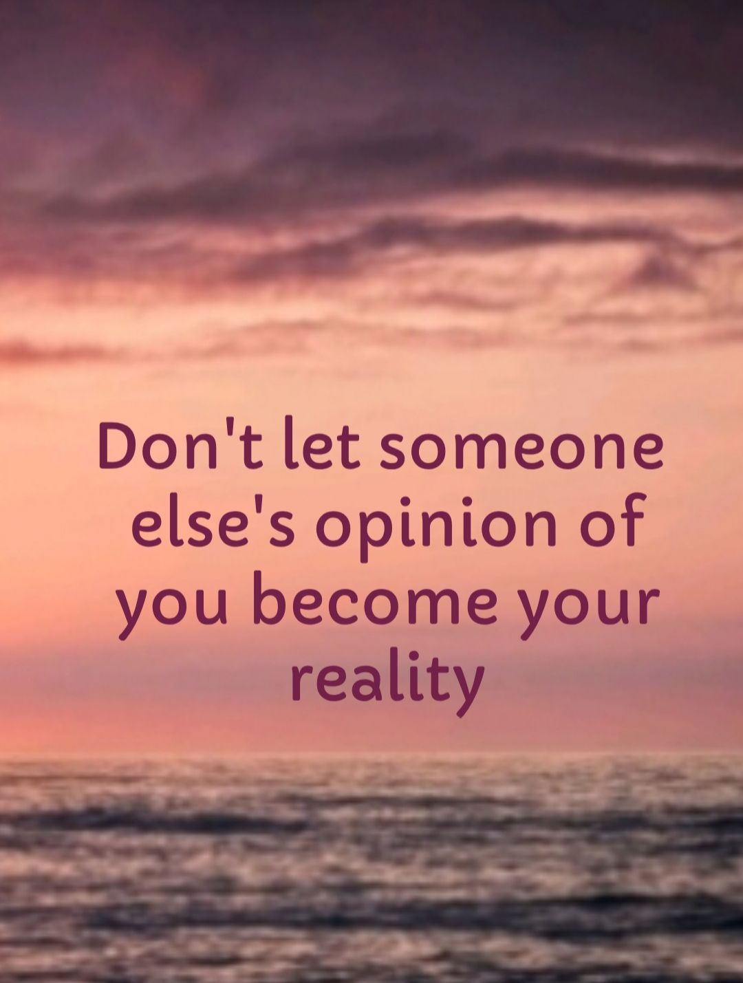 Dont let someone elses opinion of you become your reality