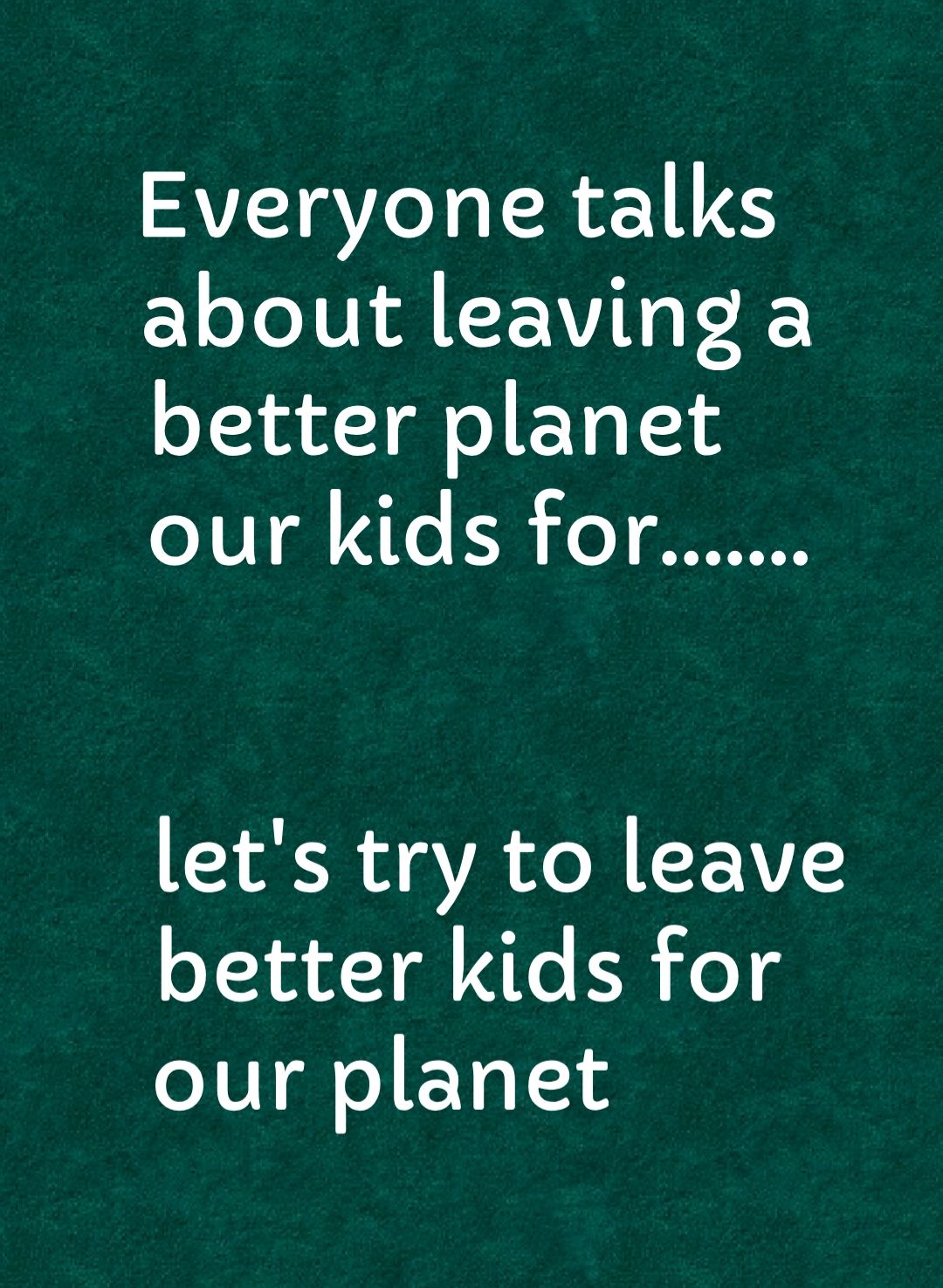 Everyone talks oo Al CEWVINQ I better planet our kids for lets try to leave better kids for our planet