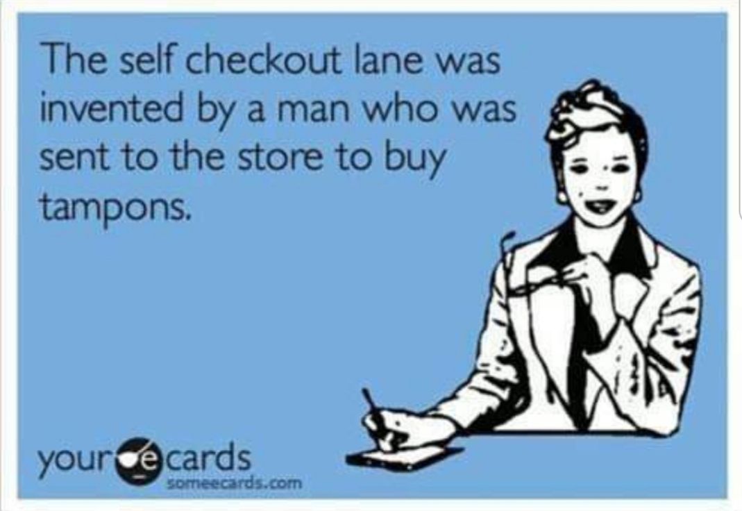 The self checkout lane was invented by a man who was sent to the store to buy tampons yourcards someecardscom