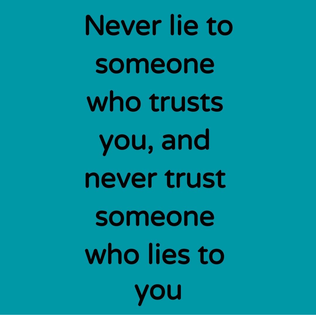 Never lie to someone who trusts you and never trust someone who lies to you