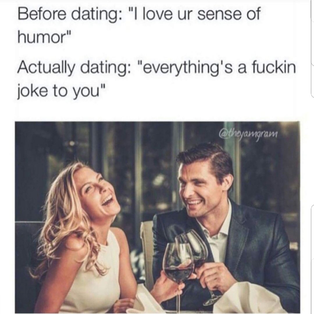 Before dating l love ur sense of humor Actually dating everythings a fuckin joke to you