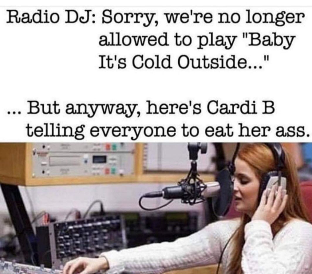 Radio DdJ Sorry were no longer allowed to play Baby Its Cold Outside But anyway heres Cardi B tellmg everyone to eat her ass wst BE