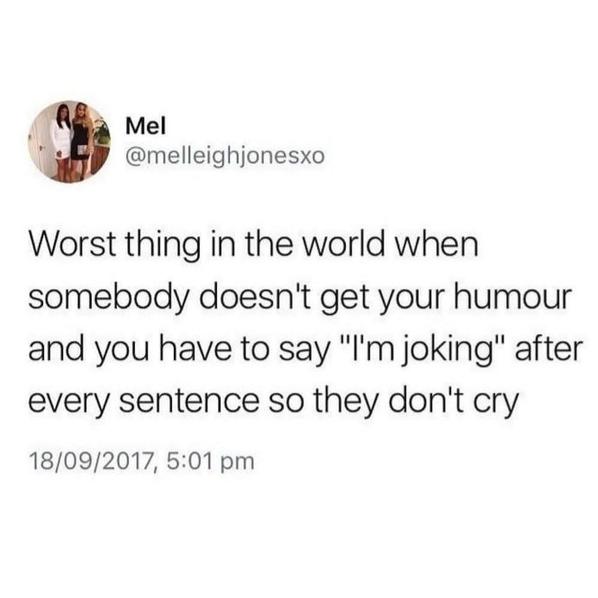 M Mel i melleighjonesxo Worst thing in the world when somebody doesnt get your humour and you have to say Im joking after every sentence so they dont cry 18092017 501 pm