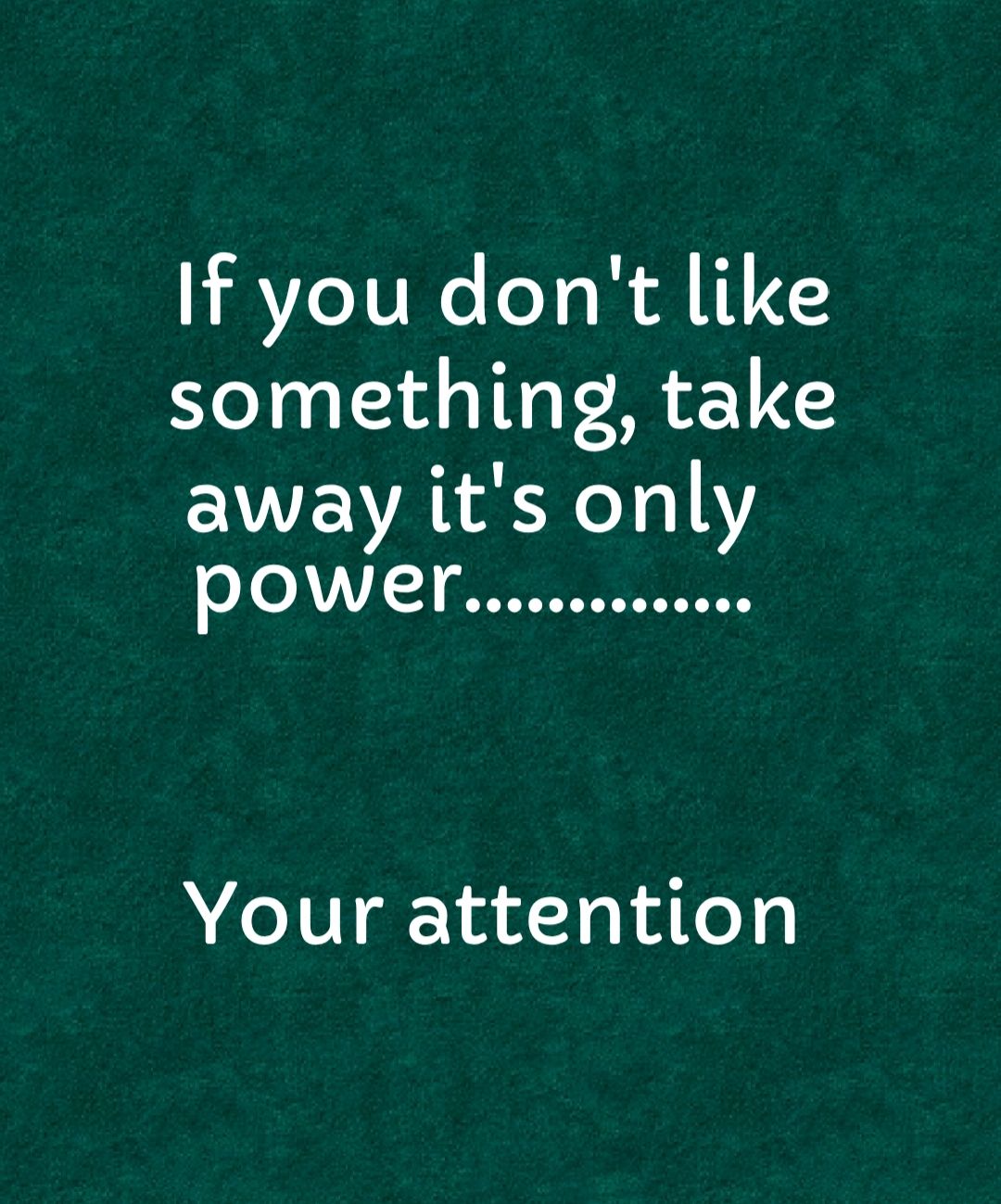 If you dont like something take away its only Your attention